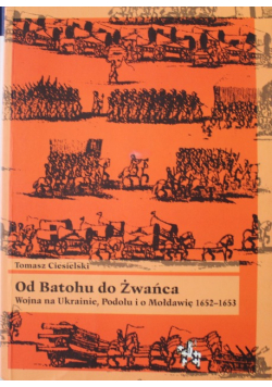 Od Batohu do Żwańca Wojna na Ukrainie Podolu i o Mołdawię 1652 1653