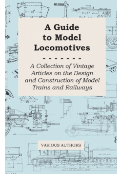 A Guide to Model Locomotives - A Collection of Vintage Articles on the Design and Construction of Model Trains and Railways