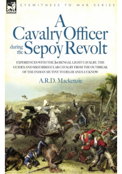 A   Cavalry Officer During the Sepoy Revolt - Experiences with the 3rd Bengal Light Cavalry, the Guides and Sikh Irregular Cavalry from the Outbreak O