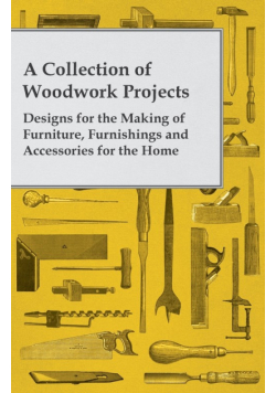 A Collection of Woodwork Projects; Designs for the Making of Furniture, Furnishings and Accessories for the Home