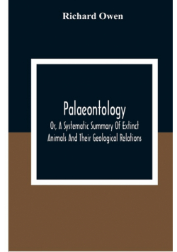 Palaeontology, Or, A Systematic Summary Of Extinct Animals And Their Geological Relations