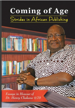 Coming of Age. Strides in African Publishing Essays in Honour of Dr Henry Chakava at 70