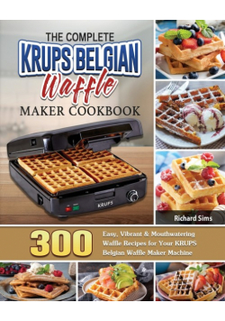 The Complete KRUPS Belgian Waffle Maker Cookbook