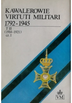 Kawalerowie Virtuti Militari 1792 - 1945 tom II część I