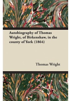 Autobiography of Thomas Wright, of Birkenshaw, in the County of York (1864)