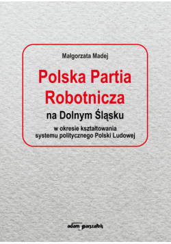 Polska Partia Robotnicza na Dolnym Śląsku w okresie kształtowania systemu politycznego Polski Ludowe