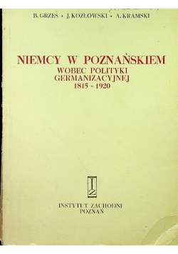 Niemcy w poznańskiem wobec polityki germanizacyjnej 1815-1920.