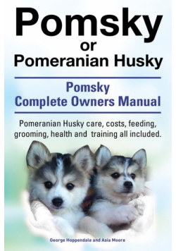 Pomsky or Pomeranian Husky. the Ultimate Pomsky Dog Manual. Pomeranian Husky Care, Costs, Feeding, Grooming, Health and Training All Included.