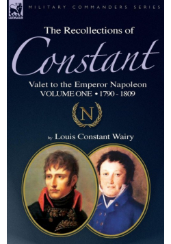 The Recollections of Constant, Valet to the Emperor Napoleon Volume 1