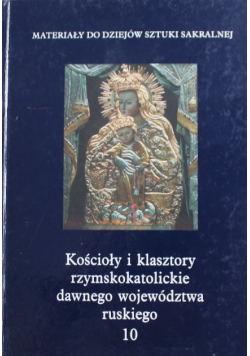Kościoły i klasztory rzymskokatolickie dawnego województwa ruskiego Tom 10