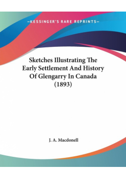 Sketches Illustrating The Early Settlement And History Of Glengarry In Canada (1893)