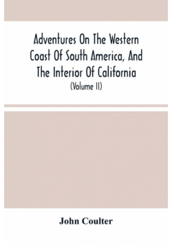 Adventures On The Western Coast Of South America, And The Interior Of California