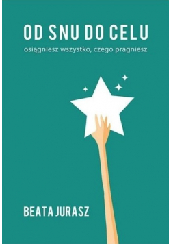 Od snu do celu osiągniesz wszystko czego pragniesz