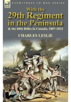With the 29th Regiment in the Peninsula & the 60th Rifles in Canada, 1807-1832