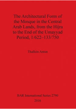 The Architectural Form of the Mosque in the Central Arab Lands, from the Hijra to the End of the Umayyad Period, 1/622-133/750