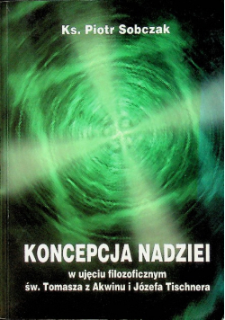 Koncepcja nadziei w ujęciu filozoficznym św Tomasza z Akwinu i Józefa Tischnera