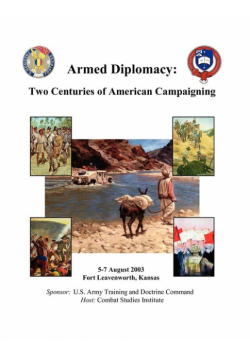Armed Diplomacy Two Centuries of American Campaigning. 5-7 August 2003, Frontier Conference Center, Fort Leavenworth, Kansas