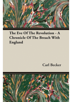 The Eve Of The Revolution - A Chronicle Of The Breach With England