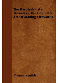 The Pyrotechnist's Treasury - The Complete Art of Making Fireworks