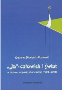 Ja  człowiek i świat w najnowszej poezji chorwackiej (1990-2010)