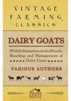 Dairy Goats - With Information on the Breeds, Breeding and Management of Dairy Goats