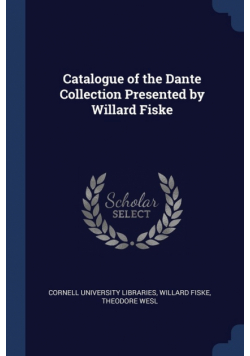 Catalogue of the Dante Collection Presented by Willard Fiske