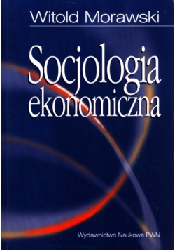 Socjologia ekonomiczna. Problemy Teoria Empiria