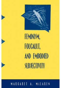 Feminism, Foucault, and Embodied Subjectivity