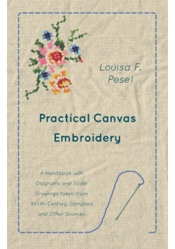 Practical Canvas Embroidery - A Handbook with Diagrams and Scale Drawings taken from XVIIth Century Samplers and Other Sources