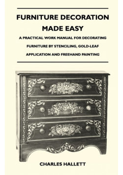 Furniture Decoration Made Easy - A Practical Work Manual for Decorating Furniture by Stenciling, Gold-Leaf Application and Freehand Painting