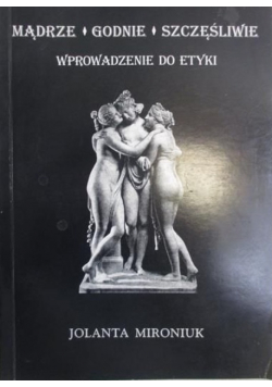 Mądrze Godnie Szczęśliwie Wprowadzenie do etyki