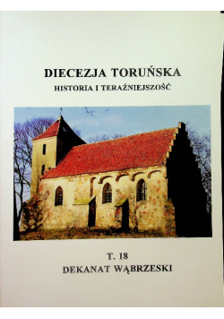 Diecezja Toruńska Historia i teraźniejszość  tom 18 Dekanat Wąbrzeski