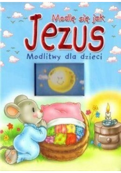 Modlę się jak Jezus Modlitwy dla dzieci