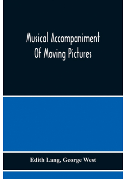 Musical Accompaniment Of Moving Pictures A Practical Manual For Pianists And Organists And An Exposition Of The Principles Underlying The Musical Interpretation Of Moving Pictures