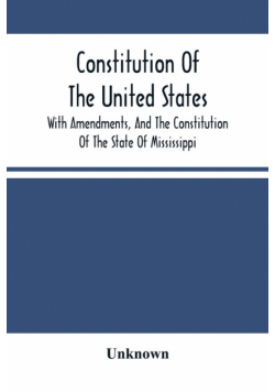 Constitution Of The United States, With Amendments, And The Constitution Of The State Of Mississippi