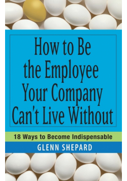 How to Be the Employee Your Company Can't Live Without