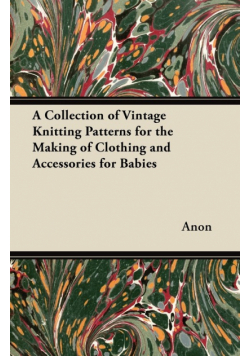 A Collection of Vintage Knitting Patterns for the Making of Clothing and Accessories for Babies