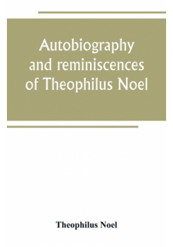 Autobiography and reminiscences of Theophilus Noel