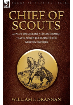 Chief of Scouts-as Pilot to Emigrant and Government Trains, Across the Plains of the Western Frontier