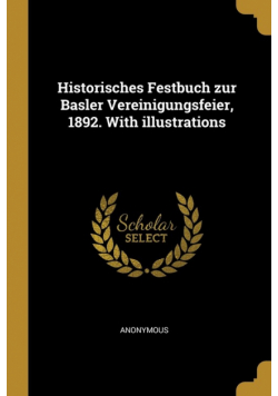 Historisches Festbuch zur Basler Vereinigungsfeier, 1892. With illustrations