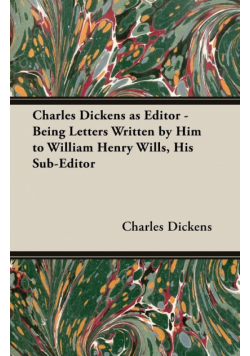 Charles Dickens as Editor - Being Letters Written by Him to William Henry Wills, His Sub-Editor