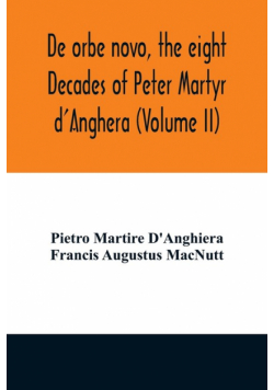 De orbe novo, the eight Decades of Peter Martyr d'Anghera (Volume II)