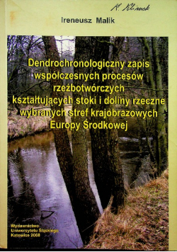 Dendrochronologiczny zapis współczesnych procesów rzeźbotwórczych kształtujących stoki i doliny rzeczne wybranych stref krajobrazowych Europy Środkowej