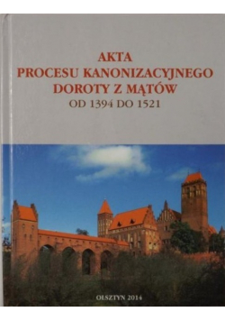 Akta procesu kanonizacyjnego Doroty z Mątów 1394 - 1521