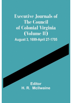 Executive Journals Of The Council Of Colonial Virginia (Volume Ii) August 3, 1699-April 27-1705