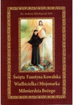 Święta Faustyna Kowalska Wielbicielka Misjonarka Miłosierdzia Bożego