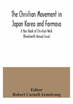 The Christian Movement in Japan Korea and Formosa; A Year Book of Christian Work (Nineteenth Annual Issue)