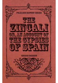 The Zincali - Or, an Account of the Gypsies of Spain