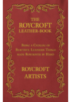 The Roycroft Leather-Book - Being a Catalog of Beautiful Leathern Things made Roycroftie by Hand