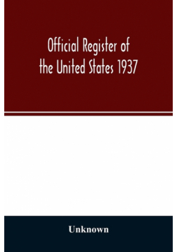 Official register of the United States 1937; Containing a list of Persons Occupying administrative and Supervisory Positions in the Legislative, Executive, and Judicial Branches of the Federal Government, and in the District of Columbia